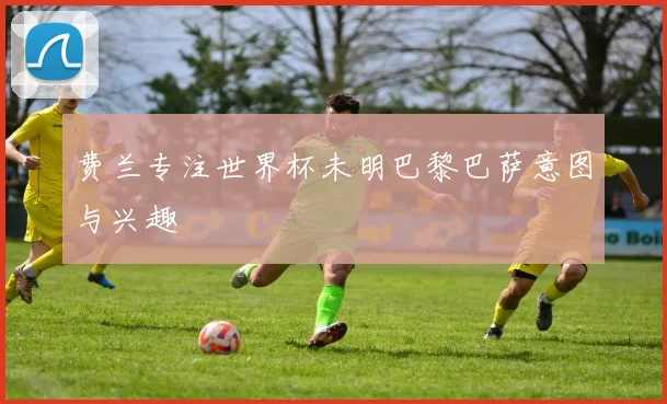 费兰专注世界杯未明巴黎巴萨意图与兴趣