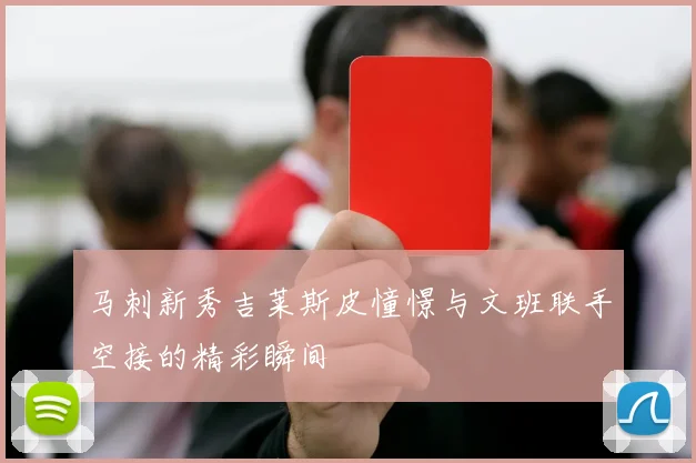 马刺新秀吉莱斯皮憧憬与文班联手空接的精彩瞬间