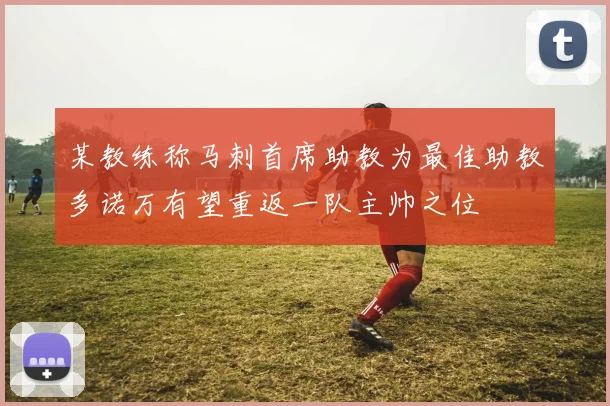 某教练称马刺首席助教为最佳助教多诺万有望重返一队主帅之位