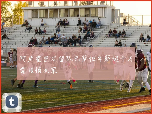 阿劳霍坚定留队巴萨但年薪超千万需谨慎决策
