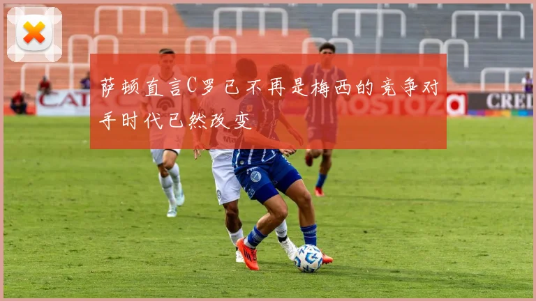 萨顿直言C罗已不再是梅西的竞争对手时代已然改变