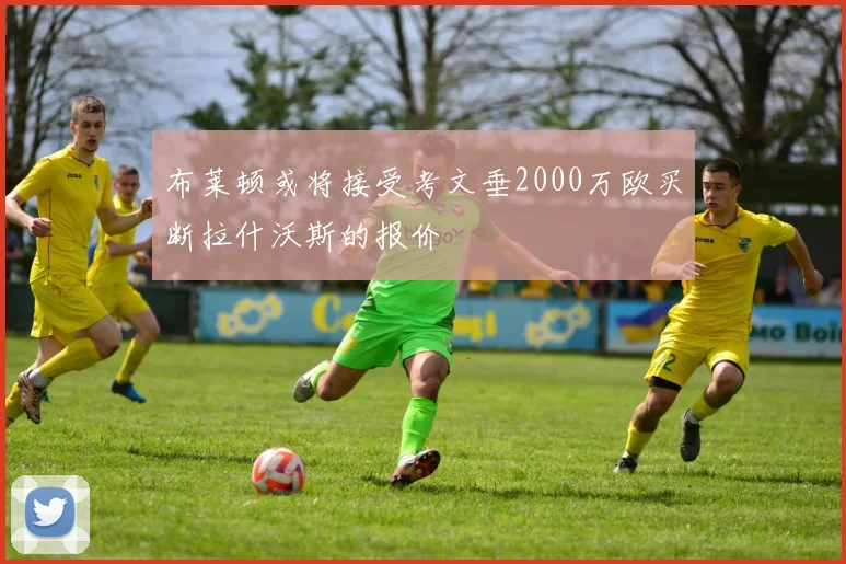 布莱顿或将接受考文垂2000万欧买断拉什沃斯的报价