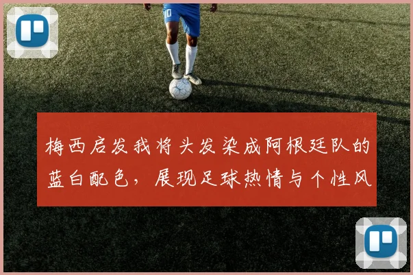梅西启发我将头发染成阿根廷队的蓝白配色，展现足球热情与个性风采